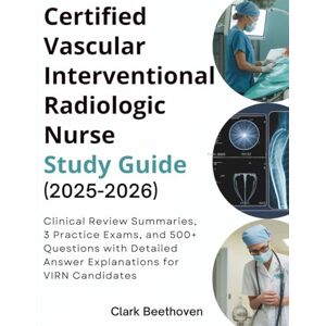 Beethoven, Clark CERTIFIED VASCULAR INTERVENTIONAL RADIOLOGIC NURSE STUDY GUIDE (2025-2026): Clinical Review Summaries, 3 Practice Exams, and 500+ Questions with Detailed Answer Explanations for VIRN Candidates Beethoven, Clark CERTIFIED VASCULAR INTERVENTIONAL RADIOLOGIC NURSE STUDY GUIDE (2025-2026): Clinical Review Summaries, 3 Practice Exams, and 500+ Questions with Detailed Answer Explanations for VIRN Candidates