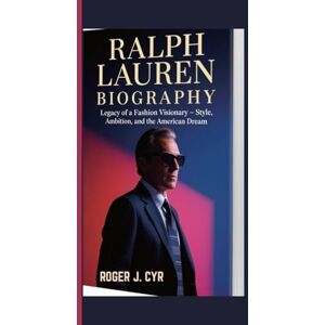 J. CYR, ROGER RALPH LAUREN BIOGRAPHY: Legacy of a Fashion Visionary – Style, Ambition, and the American Dream J. CYR, ROGER RALPH LAUREN BIOGRAPHY: Legacy of a Fashion Visionary – Style, Ambition, and the American Dream