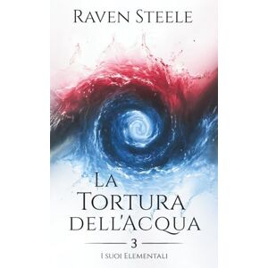 Steele, Raven La Tortura dell'Acqua: Un romanzo di fantasy romance (I suoi Elementali) Steele, Raven La Tortura dell'Acqua: Un romanzo di fantasy romance (I suoi Elementali)