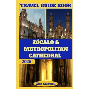 Caldwell, Zion Zócalo & Metropolitan Cathedral Travel Guide: Heritage, Faith, And The Heart Of Mexico City (World Tour) Caldwell, Zion Zócalo & Metropolitan Cathedral Travel Guide: Heritage, Faith, And The Heart Of Mexico City (World Tour)