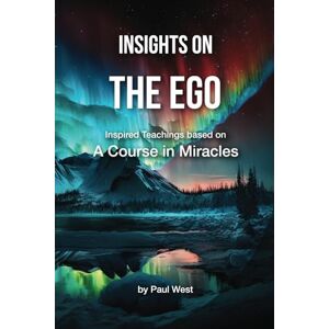 West, Paul Insights on The Ego Inspired Teachings based on A Course in Miracles (Insights on A Course in Miracles by Paul West) West, Paul Insights on The Ego Inspired Teachings based on A Course in Miracles (Insights on A Course in Miracles by Paul West)