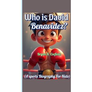 Corfield, Brynn K. Who is David Benavidez? (A sports Biography For Kids): How Practice, Passion, and Punches Made a Champion Corfield, Brynn K. Who is David Benavidez? (A sports Biography For Kids): How Practice, Passion, and Punches Made a Champion