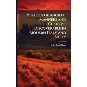Blunt, John James Vestiges of Ancient Manners and Customs, Discoverable in Modern Italy and Sicily Blunt, John James Vestiges of Ancient Manners and Customs, Discoverable in Modern Italy and Sicily
