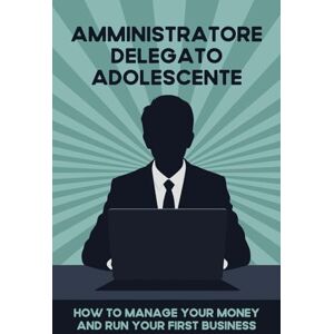 Tura Amministratore delegato adolescente: Come gestire il tuo denaro e avviare la tua prima attività Tura Amministratore delegato adolescente: Come gestire il tuo denaro e avviare la tua prima attività