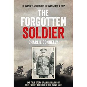 Connelly, Charlie THE FORGOTTEN SOLDIER: He wasn’t a soldier, he was just a boy Connelly, Charlie THE FORGOTTEN SOLDIER: He wasn’t a soldier, he was just a boy