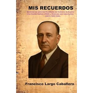 Largo Caballero, Francisco MIS RECUERDOS: Memorias de quien fue Presidente del Gobierno de España y del Partido Político (PSOE) y Sindicato más importantes. (UGT) (1890-1946). Largo Caballero, Francisco MIS RECUERDOS: Memorias de quien fue Presidente del Gobierno de España y del Partido Político (PSOE) y Sindicato más importantes. (UGT) (1890-1946).