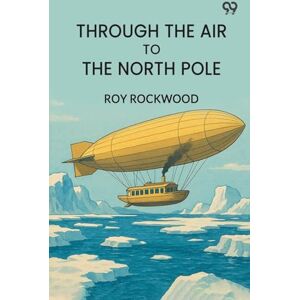 Rockwood, Roy Through The Air To The North PoleOr The Wonderful Cruise Of The Electric Monarch (Edition1) Rockwood, Roy Through The Air To The North PoleOr The Wonderful Cruise Of The Electric Monarch (Edition1)