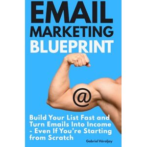 Váraljay, Gabriel Email Marketing Blueprint: Build Your List Fast and Turn Emails Into Income Even If You’re Starting from Scratch Váraljay, Gabriel Email Marketing Blueprint: Build Your List Fast and Turn Emails Into Income Even If You’re Starting from Scratch