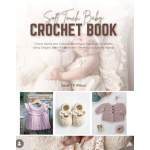 Wilson Soft Touch Baby Crochet Book: Create Gentle and Textured Handmade Essentials for Infants Using Elegant Stitch Patterns with Timeless and Lasting Appeal Wilson Soft Touch Baby Crochet Book: Create Gentle and Textured Handmade Essentials for Infants Using Elegant Stitch Patterns with Timeless and Lasting Appeal