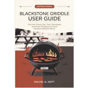 G. KEITT, RACHEL Blackstone Griddle User Guide: Discover Proven Tips, Easy Techniques, and Smart Strategies to Cook Outdoors Without Stress G. KEITT, RACHEL Blackstone Griddle User Guide: Discover Proven Tips, Easy Techniques, and Smart Strategies to Cook Outdoors Without Stress