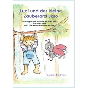 Cremer, Annalena Eva Luci und der kleine Zauberarzt Jaro: Ein magisches Abenteuer über Mut, Freundschaft und die wahre Kraft der Magie Cremer, Annalena Eva Luci und der kleine Zauberarzt Jaro: Ein magisches Abenteuer über Mut, Freundschaft und die wahre Kraft der Magie