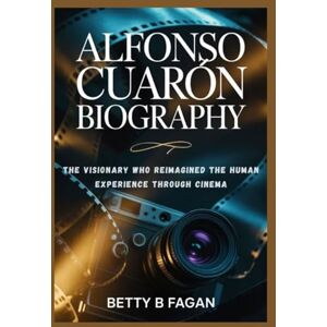 b. fagan, Betty ALFONSO CUARÓN BIOGRAPHY: The Visionary Who Reimagined the Human Experience Through Cinema b. fagan, Betty ALFONSO CUARÓN BIOGRAPHY: The Visionary Who Reimagined the Human Experience Through Cinema