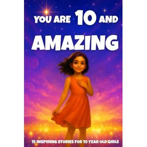 Learning, Fun YOU ARE 10 AND AMAZING! Inspiring Stories for 10-Year-Old Girls: 15 Motivating Tales of Courage, Confidence, Friendship, and Kindness (YOU ARE AMAZING) Learning, Fun YOU ARE 10 AND AMAZING! Inspiring Stories for 10-Year-Old Girls: 15 Motivating Tales of Courage, Confidence, Friendship, and Kindness (YOU ARE AMAZING)