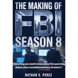 Perez, Nathan E. The Making of FBI season 8: Everything you need to know about the upcoming season, plus a complete summary of season 7 (FBI Series) Perez, Nathan E. The Making of FBI season 8: Everything you need to know about the upcoming season, plus a complete summary of season 7 (FBI Series)
