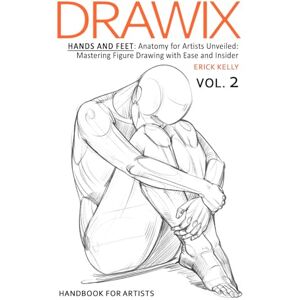 Kelly, Erick Drawix: Hands and Feet: Anatomy for Artists Unveiled: Mastering Figure Drawing with Ease and Insider Techniques: 2 Kelly, Erick Drawix: Hands and Feet: Anatomy for Artists Unveiled: Mastering Figure Drawing with Ease and Insider Techniques: 2