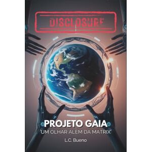 Bueno, L.C. DISCLOSURE Projeto Gaia: Um Olhar Além da Matrix: Descobrindo a Federação Galáctica, os Annunaki, Atlântida, Deuses Alienígenas e OVNIs na História ... e o Caminho para o Despertar Espiritual Bueno, L.C. DISCLOSURE Projeto Gaia: Um Olhar Além da Matrix: Descobrindo a Federação Galáctica, os Annunaki, Atlântida, Deuses Alienígenas e OVNIs na História ... e o Caminho para o Despertar Espiritual