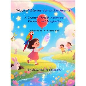 GERRARD, ELIZABETH “Magical Stories for Little Hearts”: A Journey Through Adventure, Kindness, and Imagination GERRARD, ELIZABETH “Magical Stories for Little Hearts”: A Journey Through Adventure, Kindness, and Imagination