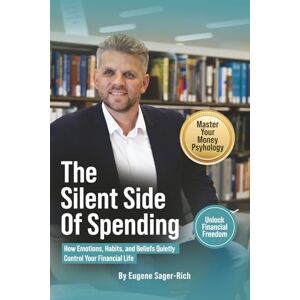 Sager-Rich, Eugene The Silent Side of Spending: How Emotions, Habits, and Beliefs Quietly Control Your Financial Life Sager-Rich, Eugene The Silent Side of Spending: How Emotions, Habits, and Beliefs Quietly Control Your Financial Life