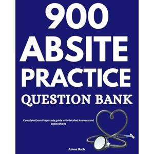 Bach, Anton 900 ABSITE Practice Question Bank: Complete Exam Prep study guide with detailed Answers and Explanations Bach, Anton 900 ABSITE Practice Question Bank: Complete Exam Prep study guide with detailed Answers and Explanations