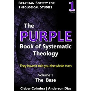 Coimbra, Cleber Pinto The Purple Book of Systematic Theology: They haven't told you the whole truth: 1 Coimbra, Cleber Pinto The Purple Book of Systematic Theology: They haven't told you the whole truth: 1