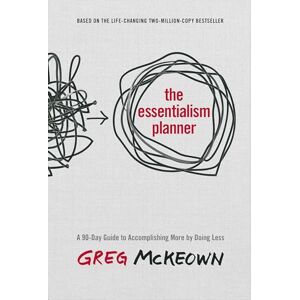 McKeown, Greg The Essentialism Planner: A 90-Day Guide to Accomplishing More by Doing Less McKeown, Greg The Essentialism Planner: A 90-Day Guide to Accomplishing More by Doing Less