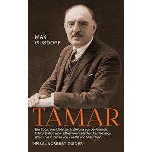 Gusdorf, Max Tamar: Ein Epos, eine biblische Erzählung aus der Genesis. Interpretation einer alttestamentarischen Familiensaga über Ehre in Zeiten von Zweifel und Misstrauen Gusdorf, Max Tamar: Ein Epos, eine biblische Erzählung aus der Genesis. Interpretation einer alttestamentarischen Familiensaga über Ehre in Zeiten von Zweifel und Misstrauen