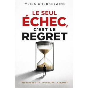Cherkelaine, Ylies Le seul échec, c’est le regret: Responsabilité, Discipline, Business et la seule chose que tu ne pourras jamais réparer Cherkelaine, Ylies Le seul échec, c’est le regret: Responsabilité, Discipline, Business et la seule chose que tu ne pourras jamais réparer