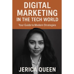 QUEEN, JERICA Digital Marketing in the Tech World: Your Guide to Modern Strategies QUEEN, JERICA Digital Marketing in the Tech World: Your Guide to Modern Strategies