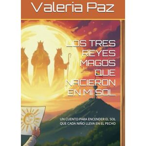 Paz, Sra Valeria LOS TRES REYES MAGOS QUE NACIERON EN MI SOL: UN CUENTO PARA ENCENDER EL SOL QUE CADA NIÑO LLEVA EN EL PECHO Paz, Sra Valeria LOS TRES REYES MAGOS QUE NACIERON EN MI SOL: UN CUENTO PARA ENCENDER EL SOL QUE CADA NIÑO LLEVA EN EL PECHO