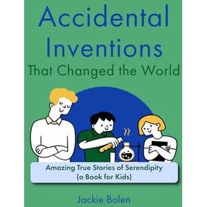 Bolen, Jackie Accidental Inventions That Changed the World: Amazing True Stories of Serendipity (A Book for Kids) (Books for Children that Challenge the Brain) Bolen, Jackie Accidental Inventions That Changed the World: Amazing True Stories of Serendipity (A Book for Kids) (Books for Children that Challenge the Brain)