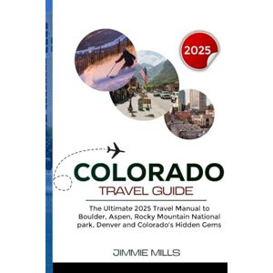 Mills, Jimmie COLORADO TRAVEL GUIDE 2025: The Ultimate 2025 Travel Manual to Boulder, Aspen, Rocky Mountain National Park, Denver & Colorado’s Hidden Gems Mills, Jimmie COLORADO TRAVEL GUIDE 2025: The Ultimate 2025 Travel Manual to Boulder, Aspen, Rocky Mountain National Park, Denver & Colorado’s Hidden Gems