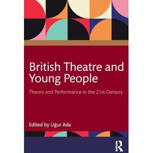 British Theatre and Young People: Theory and Performance in the 21st Century British Theatre and Young People: Theory and Performance in the 21st Century