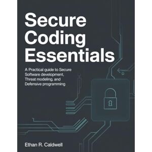 Caldwell, Ethan R. Secure Coding Essentials: A Practical Guide to Secure Software Development, Threat Modeling, and Defensive Programming Caldwell, Ethan R. Secure Coding Essentials: A Practical Guide to Secure Software Development, Threat Modeling, and Defensive Programming