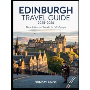 Amos, Sunday Edinburgh Travel Guide 2025-2026: A Complete Guide to Castles, Festivals, and Spectacular Views for an Unforgettable Scottish Escape Amos, Sunday Edinburgh Travel Guide 2025-2026: A Complete Guide to Castles, Festivals, and Spectacular Views for an Unforgettable Scottish Escape