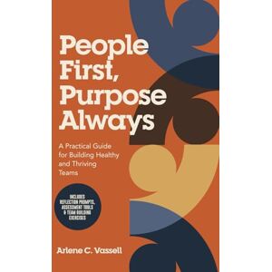 Vassell, Arlene C People First, Purpose Always: A Practical Guide for Building Healthy and Thriving Teams Vassell, Arlene C People First, Purpose Always: A Practical Guide for Building Healthy and Thriving Teams