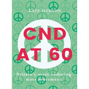 Kate Hudson CND at 60: Britain's Most Enduring Mass Movement Kate Hudson CND at 60: Britain's Most Enduring Mass Movement