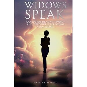 Synegal, Michele K. Widows Speak: A Guide for Healing, Living, and Thriving After Losing a Loved One Synegal, Michele K. Widows Speak: A Guide for Healing, Living, and Thriving After Losing a Loved One