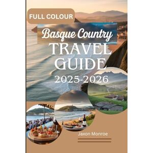 Monroe, Jaxon BASQUE COUNTRY TRAVEL GUIDE 2025-2026 (FULL COLOUR): A Local’s Guide to Exploring World-Class Cuisine, Stunning Coastlines and Hidden Villages in the Heart of Spain and France's Coastal Beauty Monroe, Jaxon BASQUE COUNTRY TRAVEL GUIDE 2025-2026 (FULL COLOUR): A Local’s Guide to Exploring World-Class Cuisine, Stunning Coastlines and Hidden Villages in the Heart of Spain and France's Coastal Beauty