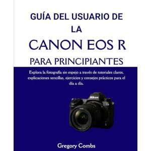 Combs, Gregory GUÍA DEL USUARIO DE LA CANON EOS R PARA PRINCIPIANTES: Explora la fotografía sin espejo a través de tutoriales claros, explicaciones sencillas, ejercicios y consejos prácticos para el día a día. Combs, Gregory GUÍA DEL USUARIO DE LA CANON EOS R PARA PRINCIPIANTES: Explora la fotografía sin espejo a través de tutoriales claros, explicaciones sencillas, ejercicios y consejos prácticos para el día a día.