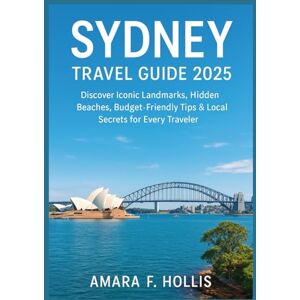 HOLLIS, AMARA F SYDNEY TRAVEL GUIDE 2025: Discover Iconic Landmarks, Hidden Beaches, Budget-Friendly Tips & Local Secrets for Every Traveler HOLLIS, AMARA F SYDNEY TRAVEL GUIDE 2025: Discover Iconic Landmarks, Hidden Beaches, Budget-Friendly Tips & Local Secrets for Every Traveler