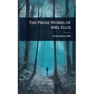 Ellis, Sarah Stickney The Prose Works of Mrs. Ellis Ellis, Sarah Stickney The Prose Works of Mrs. Ellis
