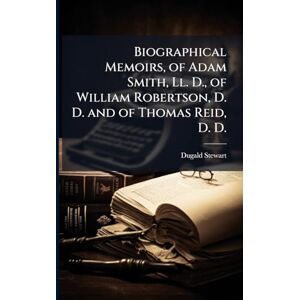 Stewart, Dugald Biographical Memoirs, of Adam Smith, Ll. D., of William Robertson, D. D. and of Thomas Reid, D. D. Stewart, Dugald Biographical Memoirs, of Adam Smith, Ll. D., of William Robertson, D. D. and of Thomas Reid, D. D.