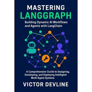 Devline, Victor Mastering LangGraph Building Dynamic AI Workflows and Agents with LangChain: A Comprehensive Guide to Designing, Developing, and Deploying Intelligent Multi-Agent Systems Devline, Victor Mastering LangGraph Building Dynamic AI Workflows and Agents with LangChain: A Comprehensive Guide to Designing, Developing, and Deploying Intelligent Multi-Agent Systems