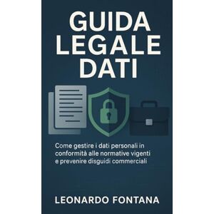 Fontana, Leonardo Guida Legale Dati: Come gestire i dati personali in conformità alle normative vigenti e prevenire disguidi commerciali. Fontana, Leonardo Guida Legale Dati: Come gestire i dati personali in conformità alle normative vigenti e prevenire disguidi commerciali.