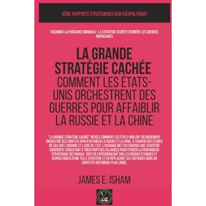 Isham, James E. La grande stratégie cachée: Comment les États-Unis orchestrent des guerres pour affaiblir la Russie et la Chine (GEOPOLITIQUE) Isham, James E. La grande stratégie cachée: Comment les États-Unis orchestrent des guerres pour affaiblir la Russie et la Chine (GEOPOLITIQUE)