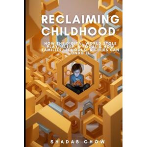 Chow, Shadab Reclaiming Childhood: How the Digital World Stole Play, Sleep, & Focus & How Families, Schools, & Cities Can Undo It Chow, Shadab Reclaiming Childhood: How the Digital World Stole Play, Sleep, & Focus & How Families, Schools, & Cities Can Undo It
