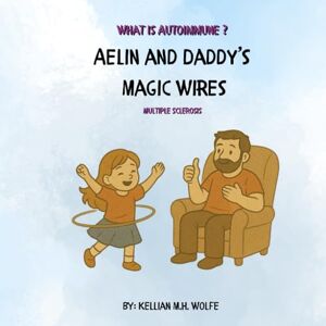 Wolfe, Kellian Aelin and Daddy’s Magic Wires: Multiple Sclerosis (What is Autoimmune?) Wolfe, Kellian Aelin and Daddy’s Magic Wires: Multiple Sclerosis (What is Autoimmune?)