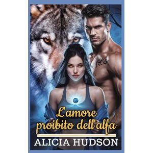 Hudson, Alicia L'amore proibito dell'alfa: una storia d'amore paranormale con il lupo mannaro mutaforma Hudson, Alicia L'amore proibito dell'alfa: una storia d'amore paranormale con il lupo mannaro mutaforma