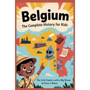 Wilson BELGIUM: The Complete History for Kids: The Little Country with a Big Dream (Collections of country history books for kids) Wilson BELGIUM: The Complete History for Kids: The Little Country with a Big Dream (Collections of country history books for kids)