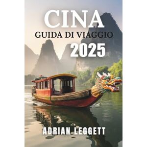 LEGGETT, ADRIAN CINA GUIDA DI VIAGGIO 2025: Luoghi, festival ed esperienze locali da non perdere in Cina LEGGETT, ADRIAN CINA GUIDA DI VIAGGIO 2025: Luoghi, festival ed esperienze locali da non perdere in Cina